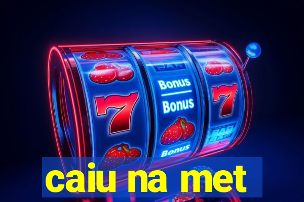 caiu na met